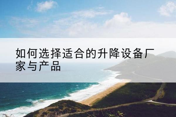 永修电动升降平台厂家-如何选择适合的升降设备厂家与产品