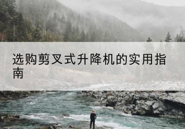 永修剪叉式升降机怎么选-选购剪叉式升降机的实用指南